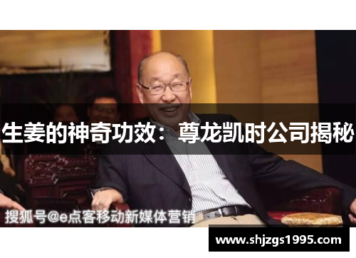 生姜的神奇功效：尊龙凯时公司揭秘