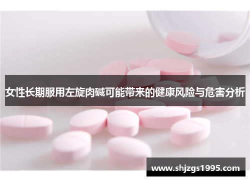 女性长期服用左旋肉碱可能带来的健康风险与危害分析