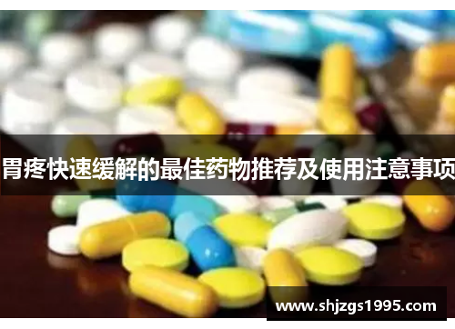 胃疼快速缓解的最佳药物推荐及使用注意事项